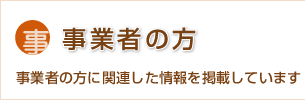 事業者の方 事業者の方に関連した情報を掲載しています
