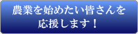 農業を始めたい皆さんを応援します！