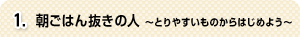 1.朝ごはん抜きの人 ～とりやすいものからはじめよう～