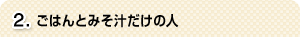 2.ごはんとみそ汁だけの人
