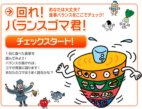 回れ！バランスゴマ君！：あなたは大丈夫？食事バランスをここでチェック！ 1日に食べた食事を選んでみよう!バランスが良ければ、コマが見事に回ります!あなたのコマはうまく回るかな?