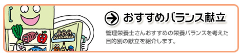 おすすめバランス献立：管理栄養士さんおすすめの栄養バランスを考えた目的別の献立を紹介します。