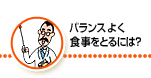 バランスよく食事をとるには？