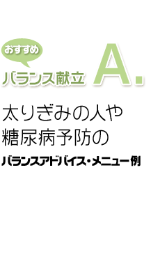 おすすめバランス献立A. 太りぎみの人や糖尿病予防のバランスアドバイス・メニュー例