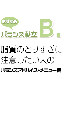 おすすめバランス献立B. 脂質のとりすぎに注意したい人のバランスアドバイス・メニュー例