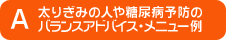A 太りぎみの人や糖尿病予防のバランスアドバイス・メニュー例