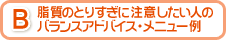 B 脂質のとりすぎに注意したい人のバランスアドバイス・メニュー例