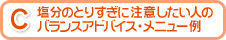 C 塩分のとりすぎに注意したい人のバランスアドバイス・メニュー例
