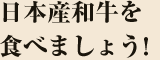 日本産和牛を食べましょう。