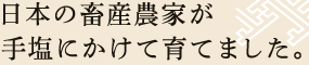 日本の畜産農家が手塩にかけて育てました。