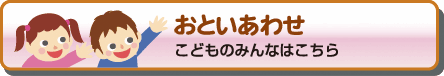 おといあわせ　こどものみんなはこちら