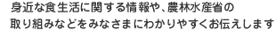 身近な食生活に関する情報や、農林水産省の取り組みなどをみなさまにわかりやすくお伝えします