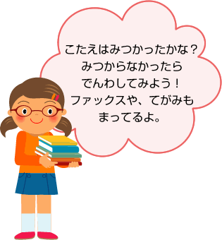 こたえはみつかったかな？みつからなかったらでんわしてみよう！ファックスや、てがみもまってるよ。