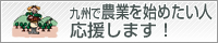 九州で農業を始めたい人応援します！