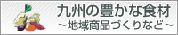九州の豊かな食材。地域商品づくりなど