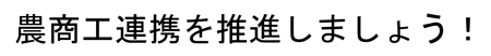 農商工連携を推進しましょう!