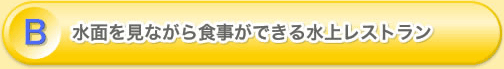 B 水面を見ながら食事ができる水上レストラン