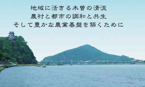 地域と活きる木曽の清流　農村と都市の調和と共生　そして豊かな農業基盤を築くために