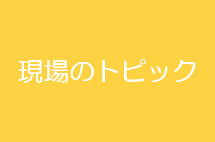 現場のトピック