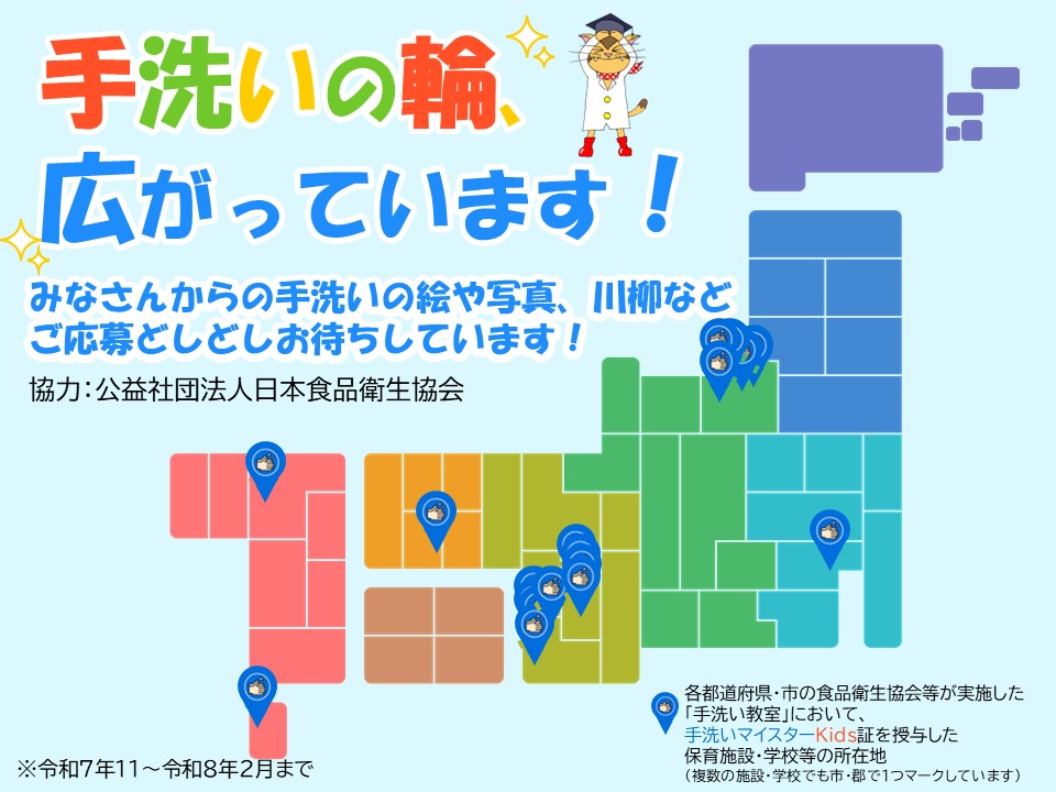 手洗いの輪、広がっています。皆さんからの手洗いの絵や写真、川柳などご応募お待ちしております。協力：公益社団法人日本食品衛生協会、各都道府県・市の食品衛生協会等が実施した「手洗い教室」において、手洗いマイスターKids証を授与した保育施設・学校等の所在地をマークしています（複数の施設・学校でも市・郡で１つマークしています）※令和７年11～令和8年2月まで