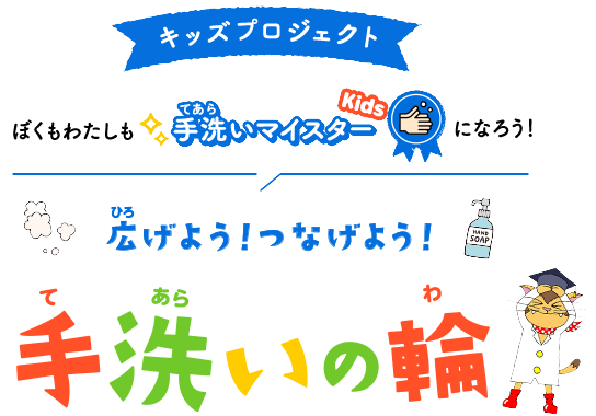 キッズプロジェクト ぼくもわたしも手洗いマイスターKidsになろう！ 広（ひろ）げよう！つなげよう！手洗（てあら）いの輪（わ）