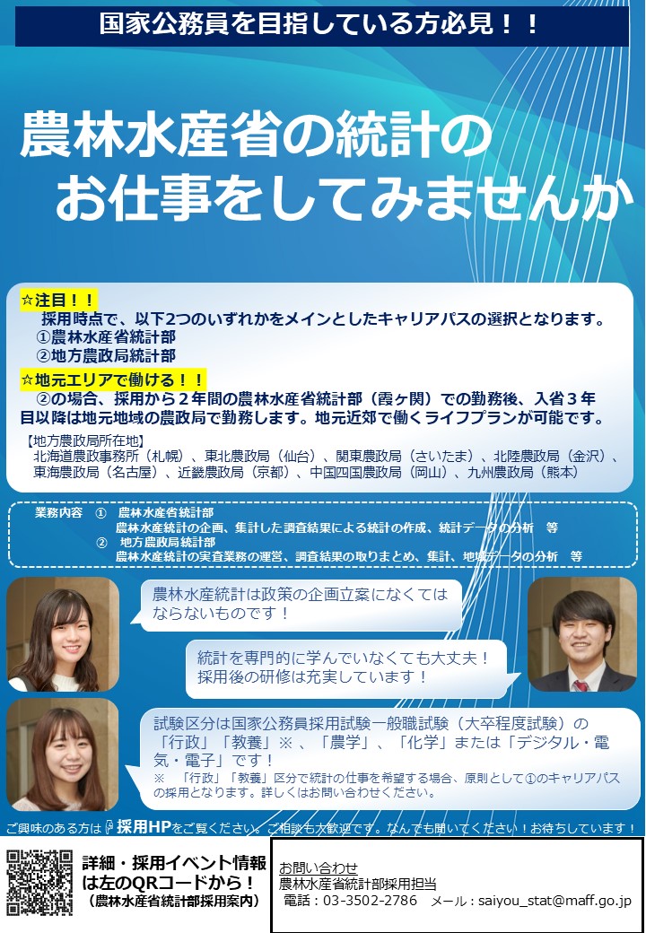 採用時点で、農林水産省統計部もしくは地方農政局統計部のいずれかをメインとしたキャリアパスを選択します。地方農政局統計部の場合、採用から２年間の農林水産省統計部（霞ヶ関）での勤務後、入省３年目以降は地元地域の農政局で勤務します。地元近郊で働くライフプランが可能です。