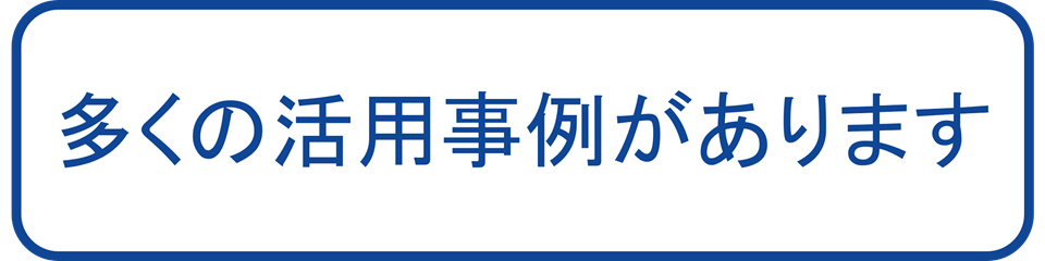 多くの活用事例があります