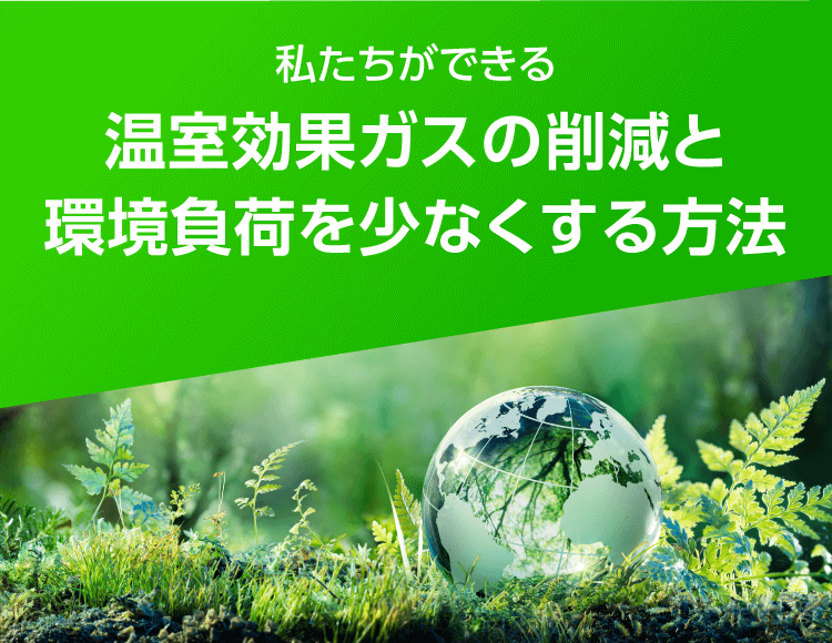 私たちができる温室効果ガスの削減と環境負荷を少なくする方法