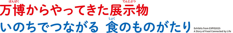 万博からやってきた展示物 いのちでつながる 食のものがたり