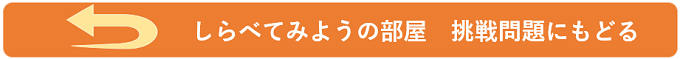 ＜しらべてみよう＞挑戦問題に戻る