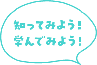 知ってみよう　学んでみよう