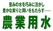 恵みの水を巧みに活かし豊かな実りと潤いをもたらす　農業用水