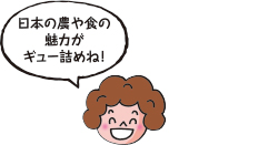 日本の農や食の魅力がギュー詰めね！