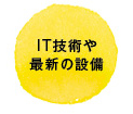 IT技術や最新の設備