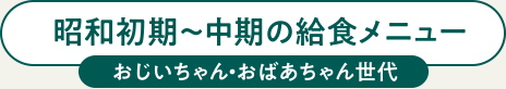 昭和初期～中期の給食メニュー　おじいちゃん・おばあちゃん世代