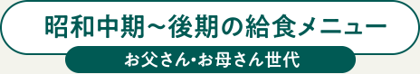 昭和中期～後期の給食メニュー　お父さん・お母さん世代