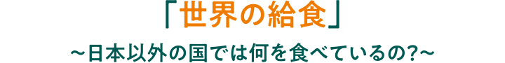 「世界の給食」～日本以外の国では何を食べているの？～