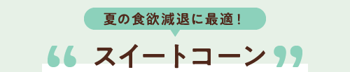 夏の食欲減退に最適！　スイートコーン