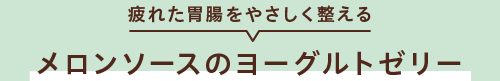 疲れた胃腸をやさしく整える　メロンソースのヨーグルトゼリー
