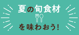 夏の旬食材を味わおう