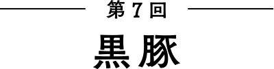 第7回　黒豚