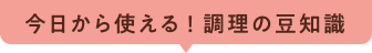 今日から使える！調理の豆知識