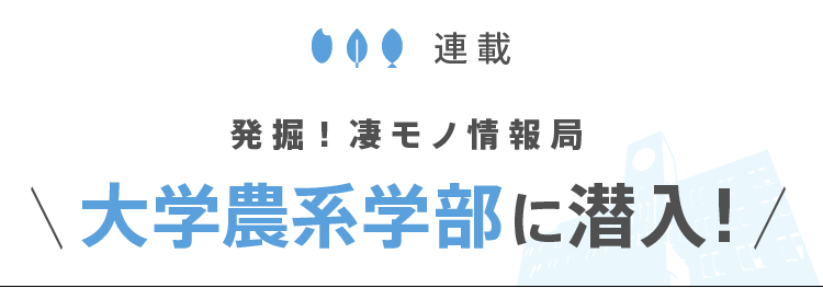 大学農系学部に潜入！ 発掘！ 凄モノ情報局