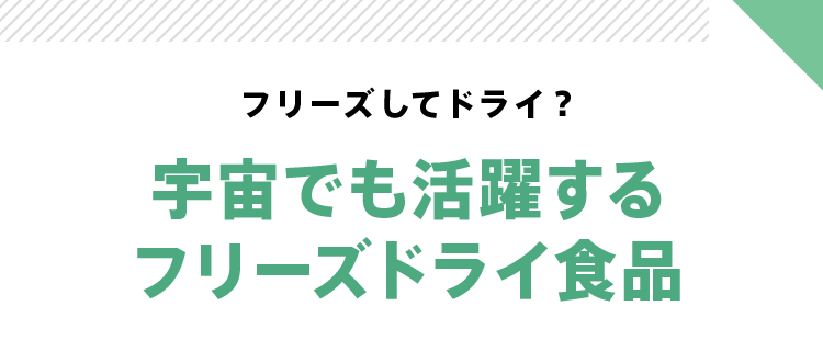 フリーズしてドライ? 宇宙でも活躍するフリーズドライ食品