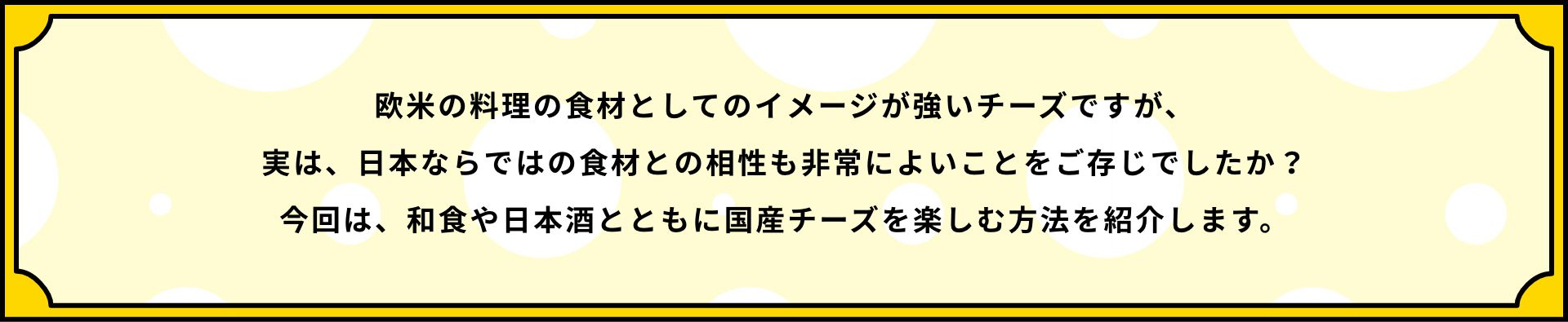 欧米の料理の食材としてのイメージが強いチーズですが、実は、日本ならではの食材との相性も非常によいことをご存じでしたか？今回は、和食や日本酒とともに国産チーズを楽しむ方法を紹介します。