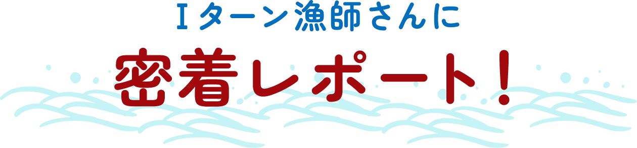 Iターン漁師さんに密着レポート!