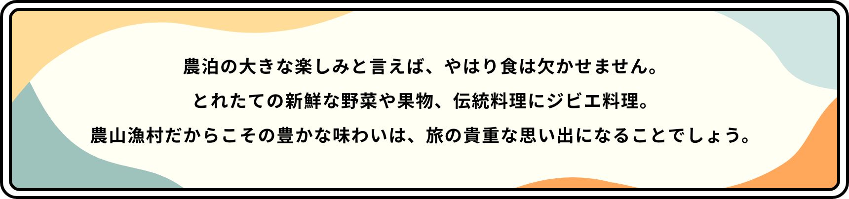 農泊の大きな楽しみと言えば、やはり食は欠かせません。とれたての新鮮な野菜や果物、伝統料理にジビエ料理。農山漁村だからこその豊かな味わいは、旅の貴重な思い出になることでしょう。