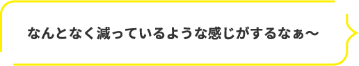 なんとなく減っているような感じがするなぁ~