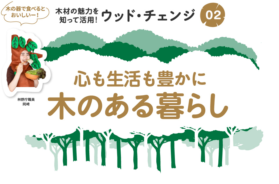 木材の魅力を知って活用!ウッド・チェンジ02 心も生活も豊かに 木のある暮らし