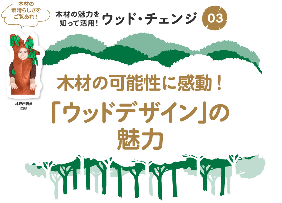 木材の可能性に感動！ 「ウッドデザイン」の魅力　多彩な木の可能性/審査員が語る「ウッドデザイン賞」受賞作の魅力　木材の素晴らしさをご覧あれ！ 林野庁職員 岡崎